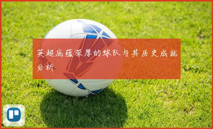 英超底蕴深厚的球队与其历史成就分析