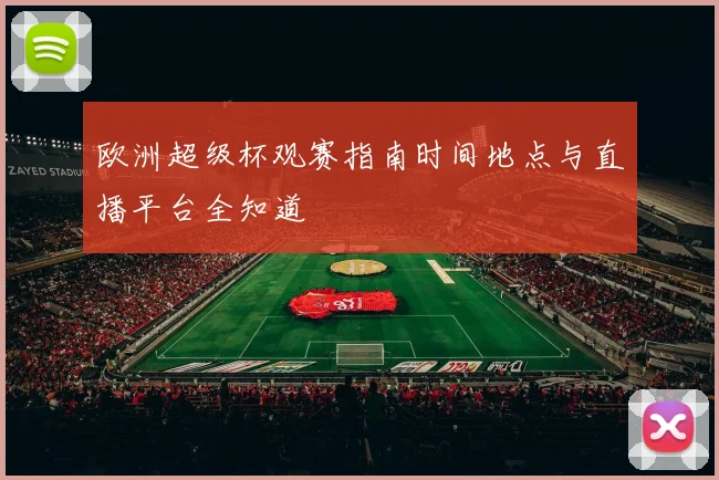 欧洲超级杯观赛指南时间地点与直播平台全知道