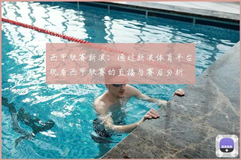 西甲联赛新浪:通过新浪体育平台观看西甲联赛的直播与赛后分析