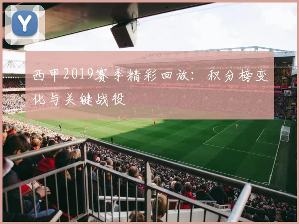 西甲2019赛季精彩回放：积分榜变化与关键战役