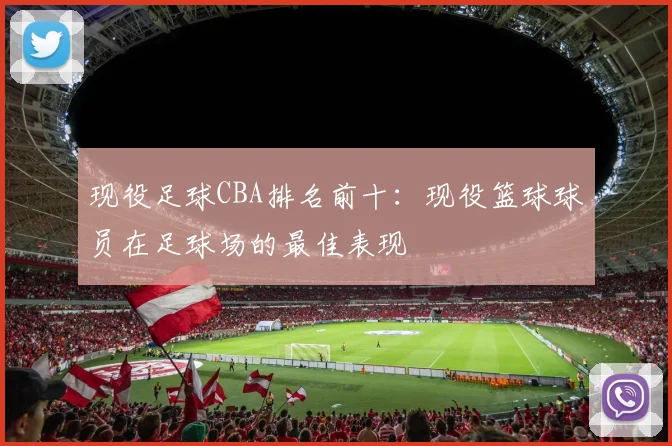 现役足球CBA排名前十:现役篮球球员在足球场的最佳表现