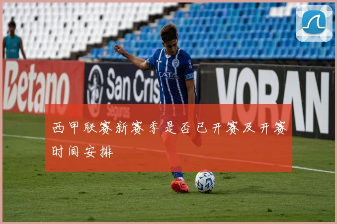 西甲联赛新赛季是否已开赛及开赛时间安排